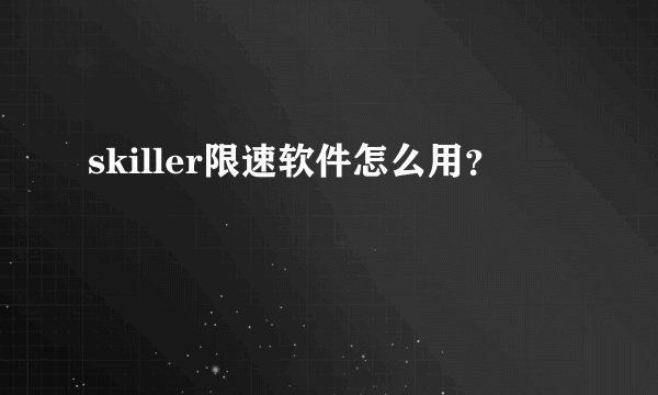 skiller限速软件怎么用？