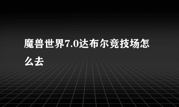 魔兽世界7.0达布尔竞技场怎么去