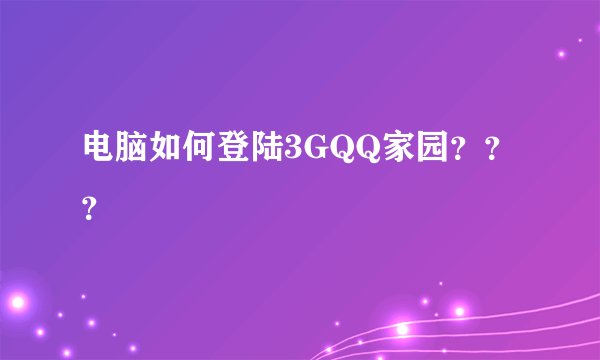 电脑如何登陆3GQQ家园？？？