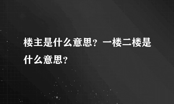 楼主是什么意思？一楼二楼是什么意思？