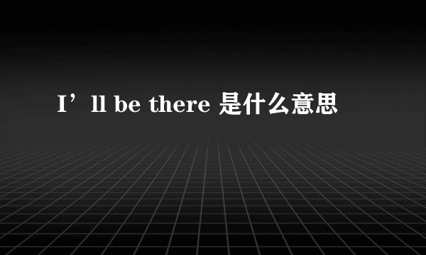 I’ll be there 是什么意思