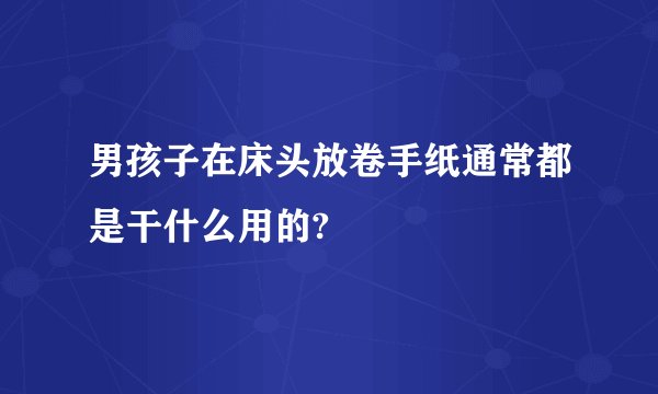 男孩子在床头放卷手纸通常都是干什么用的?