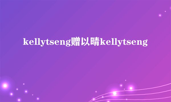 kellytseng赠以晴kellytseng