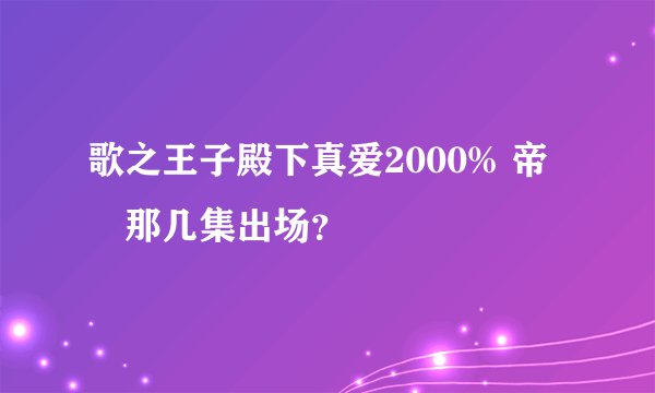 歌之王子殿下真爱2000% 帝 凪那几集出场？