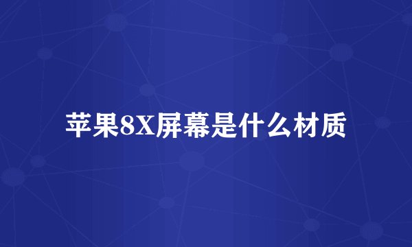 苹果8X屏幕是什么材质