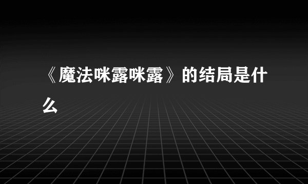 《魔法咪露咪露》的结局是什么