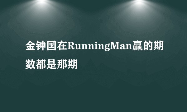 金钟国在RunningMan赢的期数都是那期