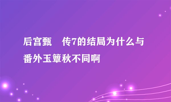 后宫甄嬛传7的结局为什么与番外玉簟秋不同啊