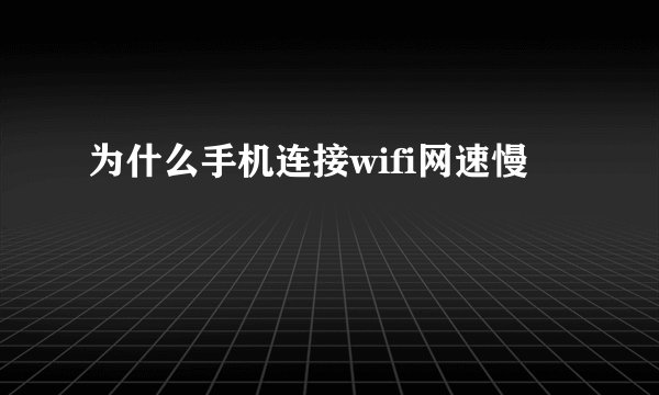 为什么手机连接wifi网速慢