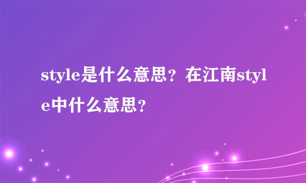 style是什么意思？在江南style中什么意思？