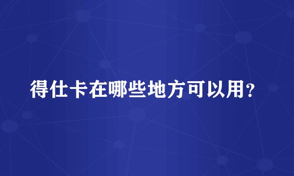 得仕卡在哪些地方可以用？