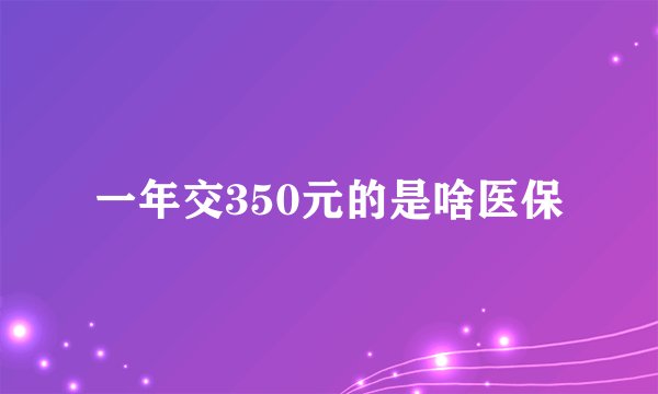 一年交350元的是啥医保