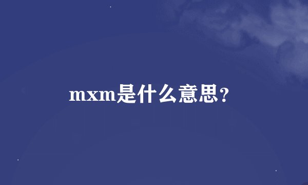 mxm是什么意思？