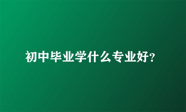 初中毕业学什么专业好？