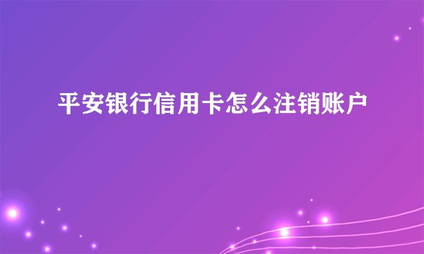 平安银行信用卡怎么注销账户