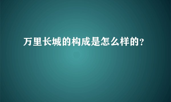 万里长城的构成是怎么样的？