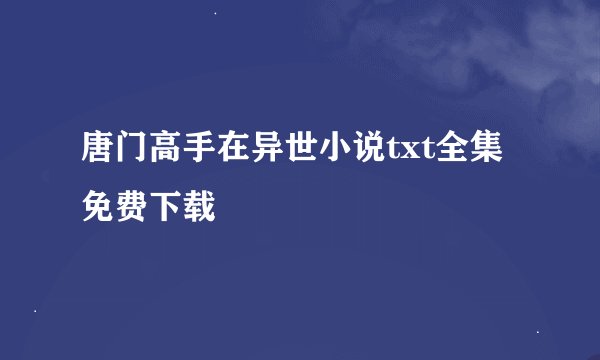 唐门高手在异世小说txt全集免费下载
