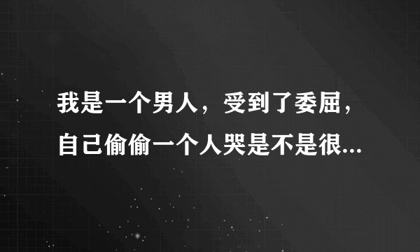 我是一个男人，受到了委屈，自己偷偷一个人哭是不是很不坚强？