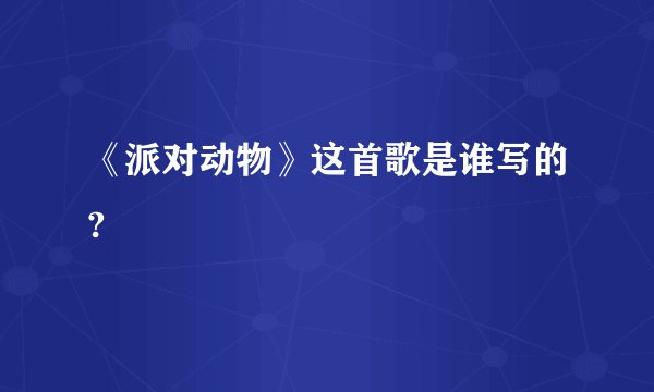 《派对动物》这首歌是谁写的?
