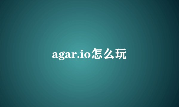 agar.io怎么玩