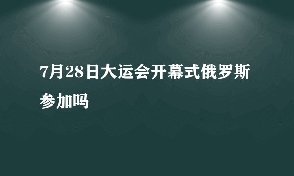 7月28日大运会开幕式俄罗斯参加吗