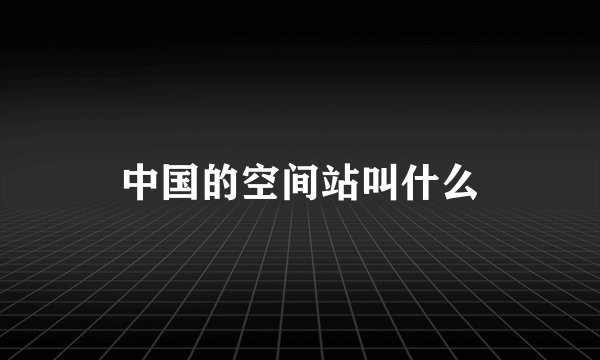 中国的空间站叫什么