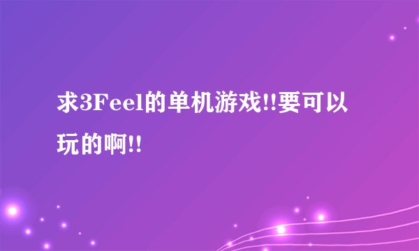 求3Feel的单机游戏!!要可以玩的啊!!