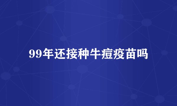 99年还接种牛痘疫苗吗