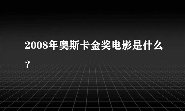 2008年奥斯卡金奖电影是什么？