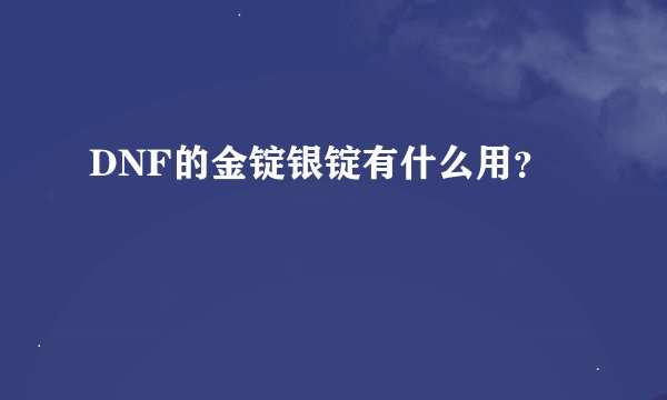 DNF的金锭银锭有什么用？