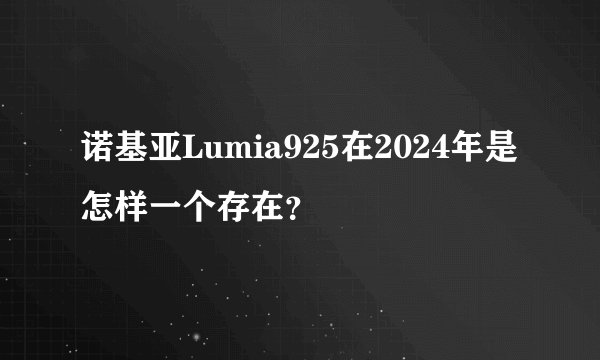 诺基亚Lumia925在2024年是怎样一个存在？
