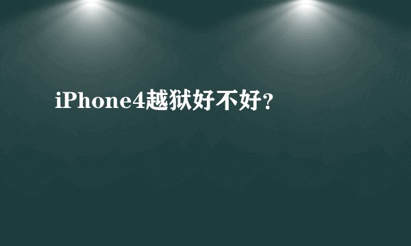 iPhone4越狱好不好？
