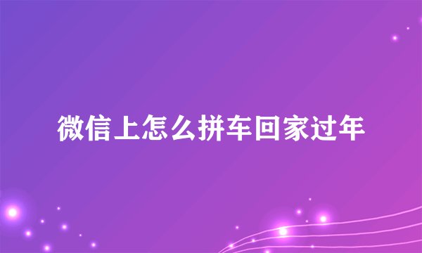微信上怎么拼车回家过年