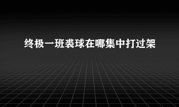 终极一班裘球在哪集中打过架