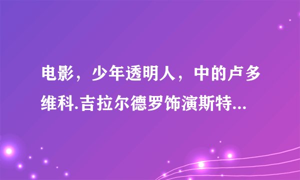 电影，少年透明人，中的卢多维科.吉拉尔德罗饰演斯特拉，求她本人的详细个人资料，跪谢！！！