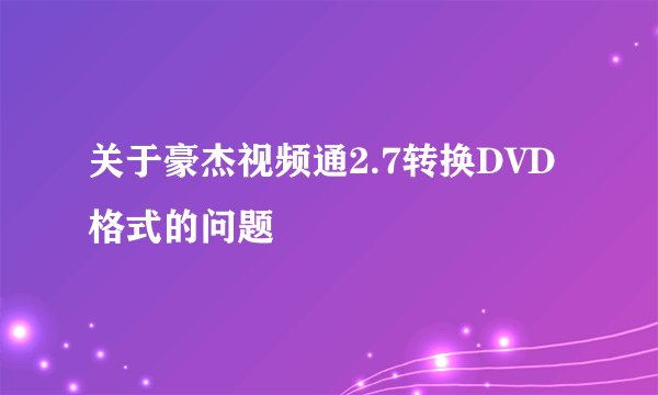 关于豪杰视频通2.7转换DVD格式的问题