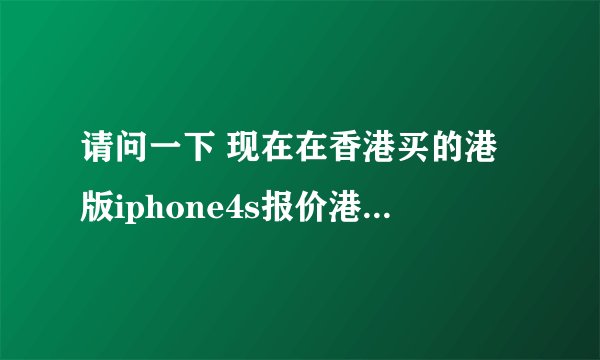 请问一下 现在在香港买的港版iphone4s报价港币多少？