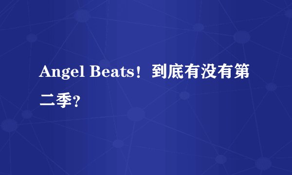 Angel Beats！到底有没有第二季？