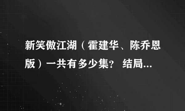 新笑傲江湖（霍建华、陈乔恩版）一共有多少集？ 结局怎样？东方不败、令狐冲、任盈盈最后怎样了？