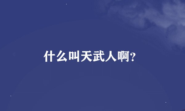 什么叫天武人啊？