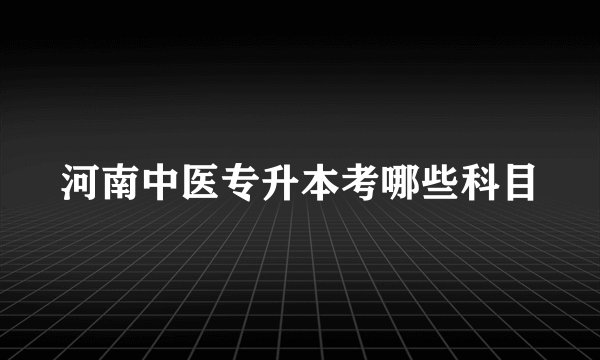 河南中医专升本考哪些科目