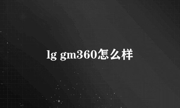 lg gm360怎么样