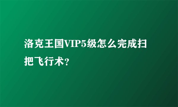 洛克王国VIP5级怎么完成扫把飞行术？