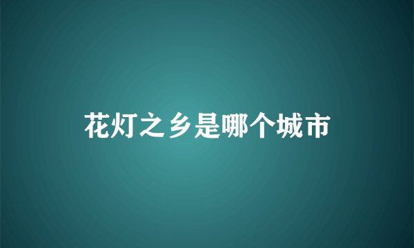 花灯之乡是哪个城市