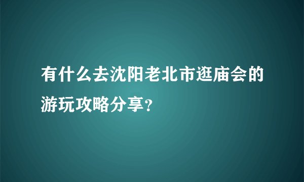 有什么去沈阳老北市逛庙会的游玩攻略分享？