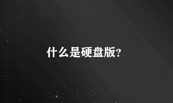 什么是硬盘版？