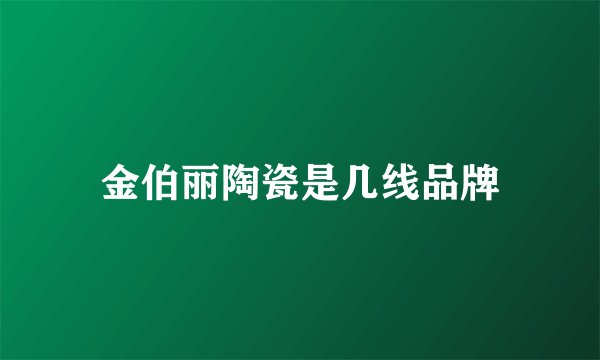 金伯丽陶瓷是几线品牌