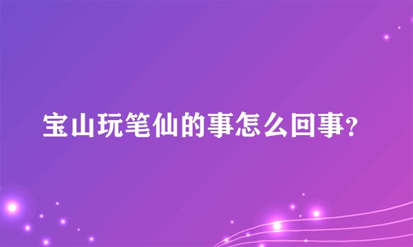 宝山玩笔仙的事怎么回事？