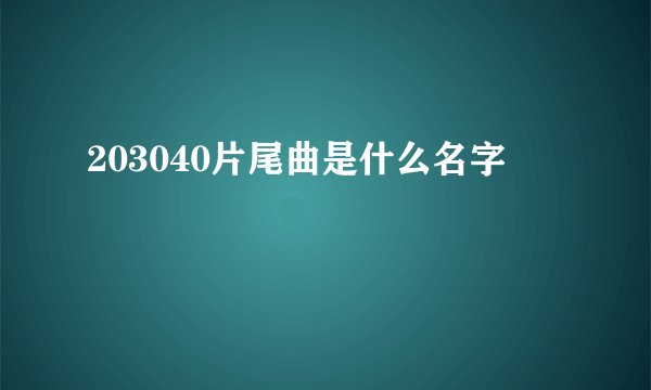 203040片尾曲是什么名字