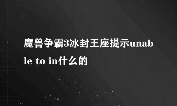 魔兽争霸3冰封王座提示unable to in什么的